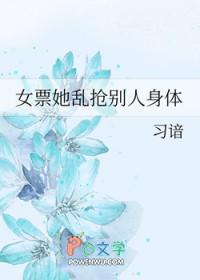 女票她乱抢别人身体 女票她乱抢别人身体